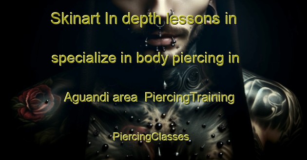 Skinart In-depth lessons in specialize in body piercing in Aguandi area | PiercingTraining | PiercingClasses | SkinartTraining-Bangladesh