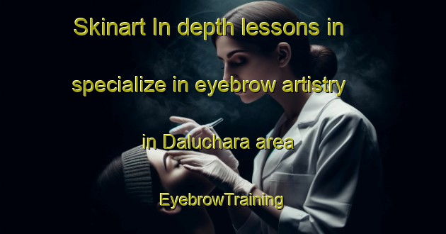 Skinart In-depth lessons in specialize in eyebrow artistry in Daluchara area | EyebrowTraining | EyebrowClasses | SkinartTraining-Bangladesh