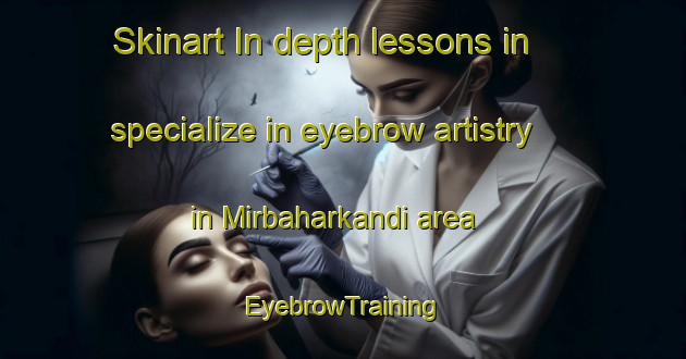 Skinart In-depth lessons in specialize in eyebrow artistry in Mirbaharkandi area | EyebrowTraining | EyebrowClasses | SkinartTraining-Bangladesh