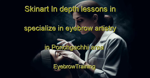 Skinart In-depth lessons in specialize in eyebrow artistry in Ponchgachhi area | EyebrowTraining | EyebrowClasses | SkinartTraining-Bangladesh