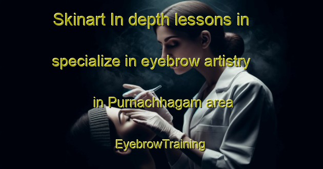 Skinart In-depth lessons in specialize in eyebrow artistry in Purnachhagam area | EyebrowTraining | EyebrowClasses | SkinartTraining-Bangladesh