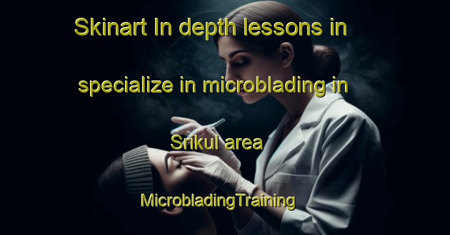 Skinart In-depth lessons in specialize in microblading in Srikul area | MicrobladingTraining | MicrobladingClasses | SkinartTraining-Bangladesh