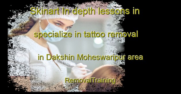 Skinart In-depth lessons in specialize in tattoo removal in Dakshin Moheswaripur area | RemovalTraining | RemovalClasses | SkinartTraining-Bangladesh