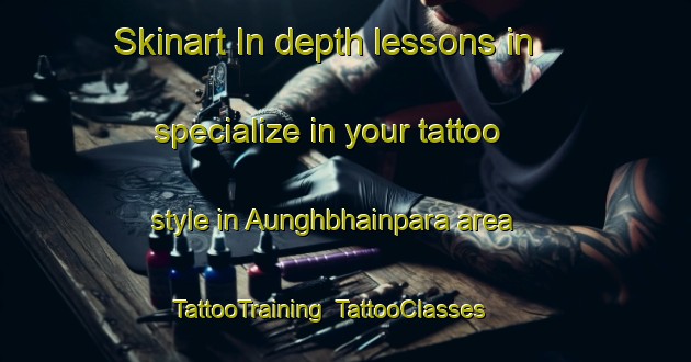 Skinart In-depth lessons in specialize in your tattoo style in Aunghbhainpara area | TattooTraining | TattooClasses | SkinartTraining-Bangladesh