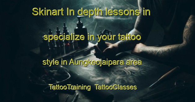 Skinart In-depth lessons in specialize in your tattoo style in Aungkeojaipara area | TattooTraining | TattooClasses | SkinartTraining-Bangladesh