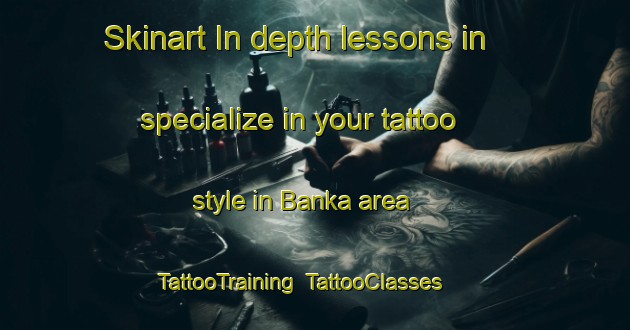 Skinart In-depth lessons in specialize in your tattoo style in Banka area | TattooTraining | TattooClasses | SkinartTraining-Bangladesh