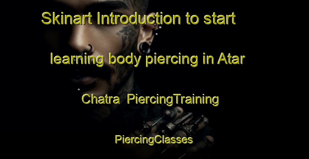 Skinart Introduction to start learning body piercing in Atar Chatra | #PiercingTraining #PiercingClasses #SkinartTraining-Bangladesh