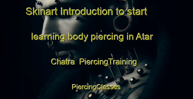 Skinart Introduction to start learning body piercing in Atar Chatra | #PiercingTraining #PiercingClasses #SkinartTraining-Bangladesh