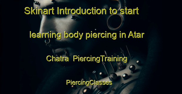Skinart Introduction to start learning body piercing in Atar Chatra | PiercingTraining | PiercingClasses | SkinartTraining-Bangladesh