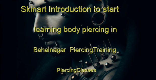Skinart Introduction to start learning body piercing in Bahalnagar | PiercingTraining | PiercingClasses | SkinartTraining-Bangladesh