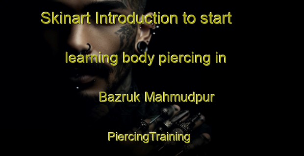 Skinart Introduction to start learning body piercing in Bazruk Mahmudpur | #PiercingTraining #PiercingClasses #SkinartTraining-Bangladesh