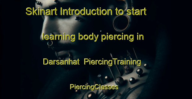 Skinart Introduction to start learning body piercing in Darsanhat | PiercingTraining | PiercingClasses | SkinartTraining-Bangladesh