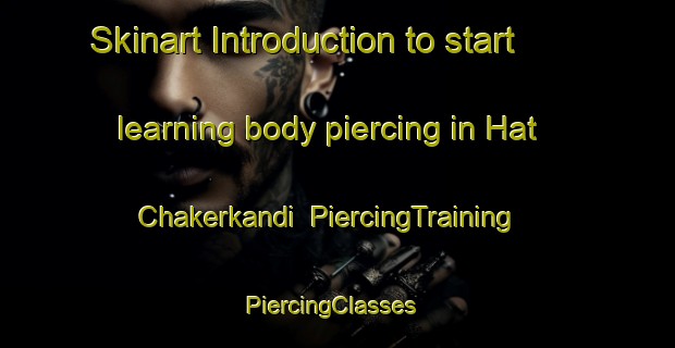 Skinart Introduction to start learning body piercing in Hat Chakerkandi | PiercingTraining | PiercingClasses | SkinartTraining-Bangladesh