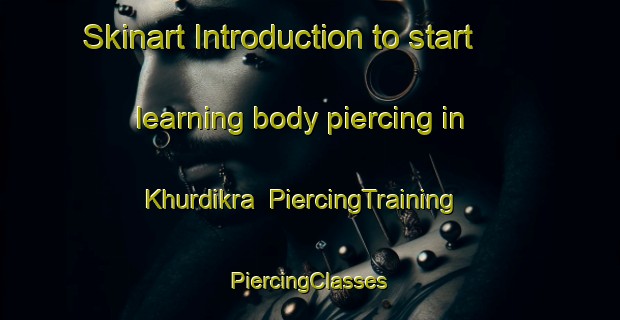 Skinart Introduction to start learning body piercing in Khurdikra | #PiercingTraining #PiercingClasses #SkinartTraining-Bangladesh