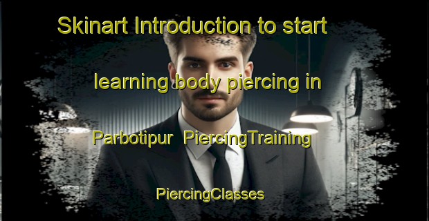 Skinart Introduction to start learning body piercing in Parbotipur | PiercingTraining | PiercingClasses | SkinartTraining-Bangladesh