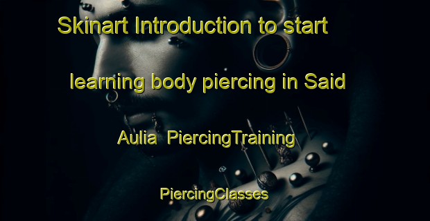 Skinart Introduction to start learning body piercing in Said Aulia | #PiercingTraining #PiercingClasses #SkinartTraining-Bangladesh