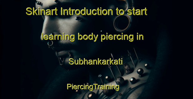 Skinart Introduction to start learning body piercing in Subhankarkati | PiercingTraining | PiercingClasses | SkinartTraining-Bangladesh