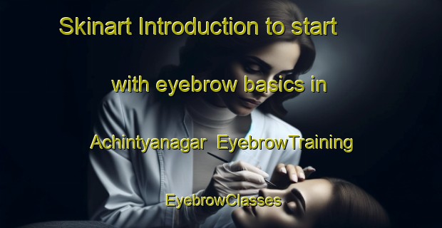 Skinart Introduction to start with eyebrow basics in Achintyanagar | EyebrowTraining | EyebrowClasses | SkinartTraining-Bangladesh
