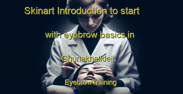 Skinart Introduction to start with eyebrow basics in Ghuriakhalideil | EyebrowTraining | EyebrowClasses | SkinartTraining-Bangladesh