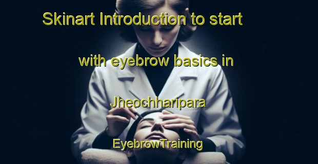 Skinart Introduction to start with eyebrow basics in Jheochharipara | EyebrowTraining | EyebrowClasses | SkinartTraining-Bangladesh