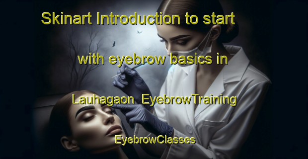Skinart Introduction to start with eyebrow basics in Lauhagaon | EyebrowTraining | EyebrowClasses | SkinartTraining-Bangladesh