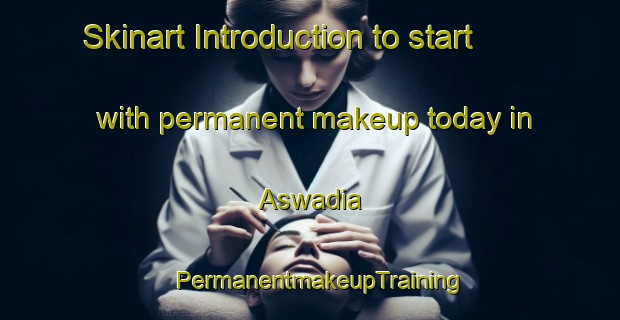 Skinart Introduction to start with permanent makeup today in Aswadia | PermanentmakeupTraining | PermanentmakeupClasses | SkinartTraining-Bangladesh