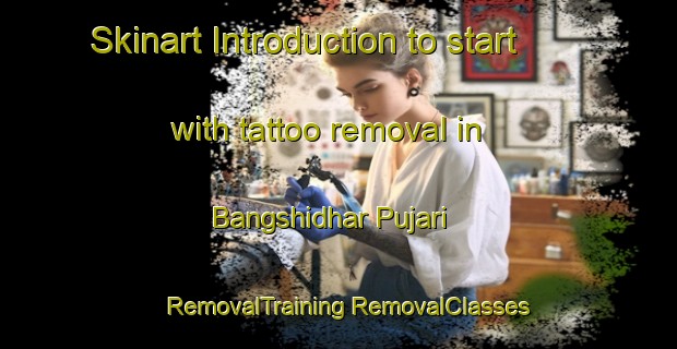 Skinart Introduction to start with tattoo removal in Bangshidhar Pujari | #RemovalTraining #RemovalClasses #SkinartTraining-Bangladesh