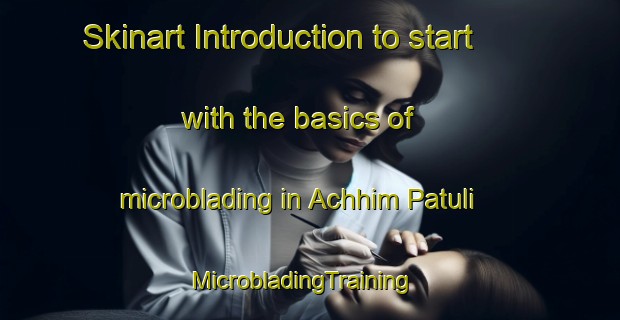 Skinart Introduction to start with the basics of microblading in Achhim Patuli | MicrobladingTraining | MicrobladingClasses | SkinartTraining-Bangladesh