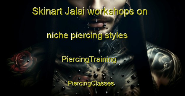 Skinart Jalai workshops on niche piercing styles | PiercingTraining | PiercingClasses | SkinartTraining-Bangladesh