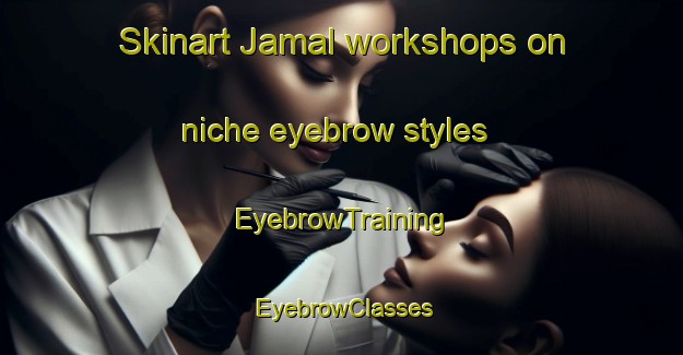 Skinart Jamal workshops on niche eyebrow styles | EyebrowTraining | EyebrowClasses | SkinartTraining-Bangladesh