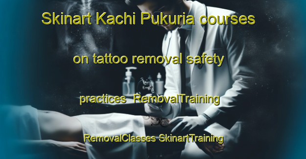 Skinart Kachi Pukuria courses on tattoo removal safety practices | #RemovalTraining #RemovalClasses #SkinartTraining-Bangladesh