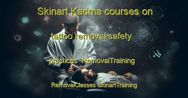 Skinart Kadma courses on tattoo removal safety practices | #RemovalTraining #RemovalClasses #SkinartTraining-Bangladesh