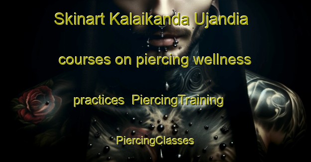 Skinart Kalaikanda Ujandia courses on piercing wellness practices | #PiercingTraining #PiercingClasses #SkinartTraining-Bangladesh