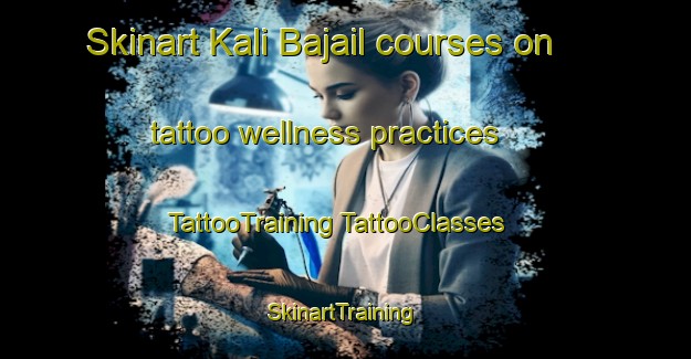 Skinart Kali Bajail courses on tattoo wellness practices | #TattooTraining #TattooClasses #SkinartTraining-Bangladesh