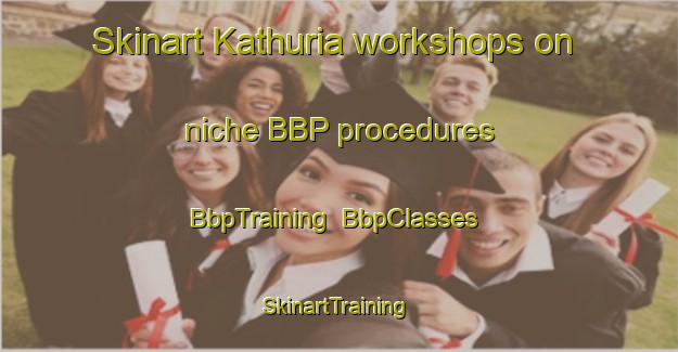 Skinart Kathuria workshops on niche BBP procedures | BbpTraining | BbpClasses | SkinartTraining-Bangladesh
