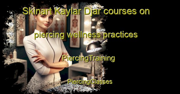 Skinart Kaylar Djar courses on piercing wellness practices | #PiercingTraining #PiercingClasses #SkinartTraining-Bangladesh