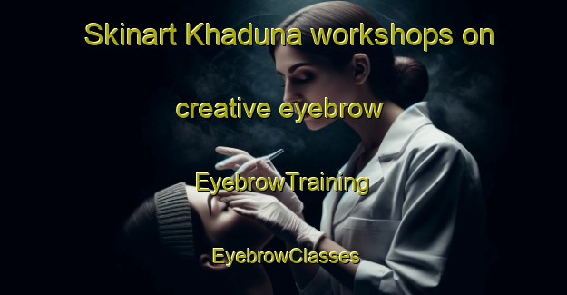Skinart Khaduna workshops on creative eyebrow | EyebrowTraining | EyebrowClasses | SkinartTraining-Bangladesh