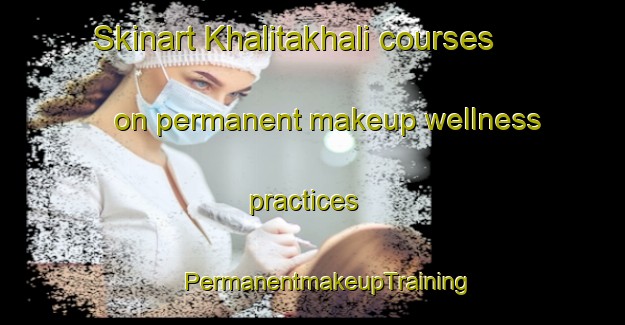 Skinart Khalitakhali courses on permanent makeup wellness practices | #PermanentmakeupTraining #PermanentmakeupClasses #SkinartTraining-Bangladesh