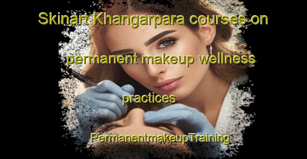 Skinart Khangarpara courses on permanent makeup wellness practices | #PermanentmakeupTraining #PermanentmakeupClasses #SkinartTraining-Bangladesh