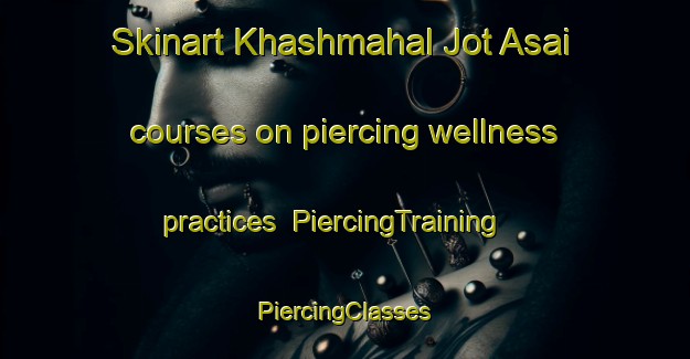 Skinart Khashmahal Jot Asai courses on piercing wellness practices | #PiercingTraining #PiercingClasses #SkinartTraining-Bangladesh