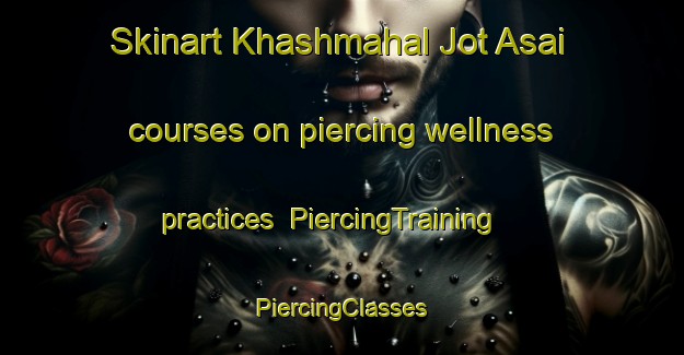 Skinart Khashmahal Jot Asai courses on piercing wellness practices | #PiercingTraining #PiercingClasses #SkinartTraining-Bangladesh