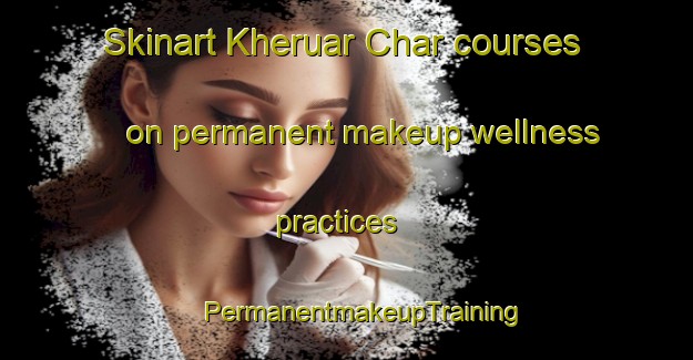 Skinart Kheruar Char courses on permanent makeup wellness practices | #PermanentmakeupTraining #PermanentmakeupClasses #SkinartTraining-Bangladesh