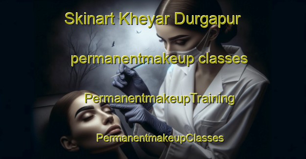 Skinart Kheyar Durgapur permanentmakeup classes | #PermanentmakeupTraining #PermanentmakeupClasses #SkinartTraining-Bangladesh