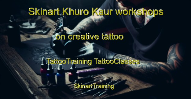 Skinart Khuro Kaur workshops on creative tattoo | #TattooTraining #TattooClasses #SkinartTraining-Bangladesh