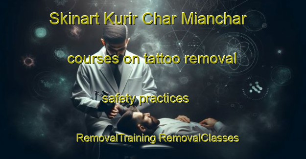 Skinart Kurir Char Mianchar courses on tattoo removal safety practices | #RemovalTraining #RemovalClasses #SkinartTraining-Bangladesh