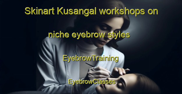 Skinart Kusangal workshops on niche eyebrow styles | EyebrowTraining | EyebrowClasses | SkinartTraining-Bangladesh