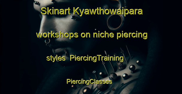 Skinart Kyawthowaipara workshops on niche piercing styles | PiercingTraining | PiercingClasses | SkinartTraining-Bangladesh