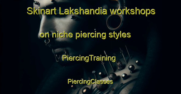 Skinart Lakshandia workshops on niche piercing styles | #PiercingTraining #PiercingClasses #SkinartTraining-Bangladesh