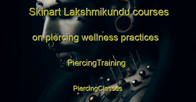 Skinart Lakshmikundu courses on piercing wellness practices | #PiercingTraining #PiercingClasses #SkinartTraining-Bangladesh