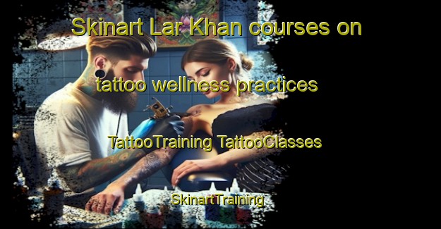 Skinart Lar Khan courses on tattoo wellness practices | #TattooTraining #TattooClasses #SkinartTraining-Bangladesh